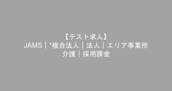 【テスト求人】 JAMS｜*複合法人｜法人｜エリア事業所--介護｜採用課金　介護職　/　正社員（夜勤あり）