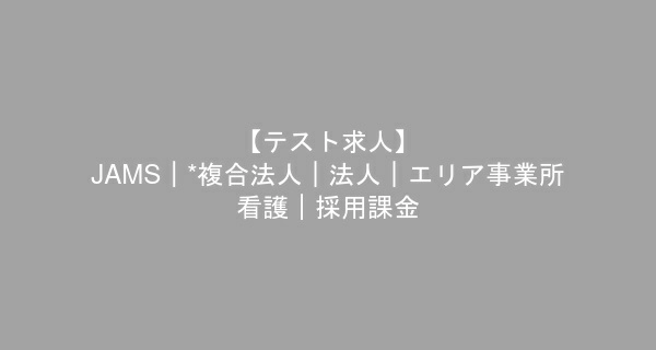 【テスト求人】 JAMS｜*複合法人｜法人｜エリア事業所--看護｜採用課金　看護師　/　正社員（夜勤あり）