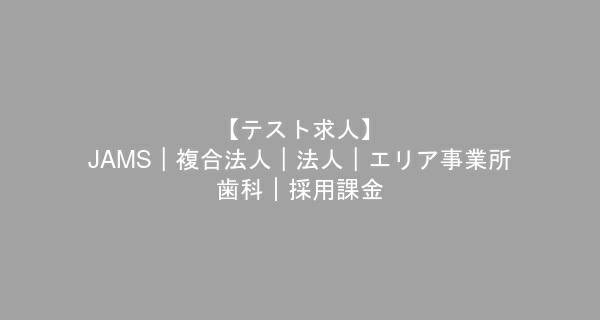 【テスト求人】JAMS｜複合法人｜法人｜エリア事業所--歯科｜採用課金　歯科衛生士　/　正社員