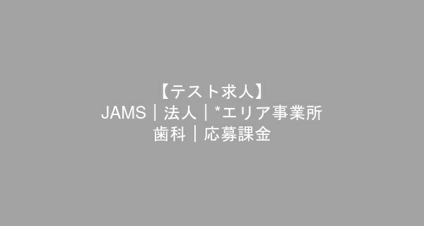 【テスト求人】JAMS｜法人｜*エリア事業所--歯科｜応募課金　歯科衛生士　/　正社員
