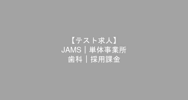 【テスト求人】JAMS｜単体事業所 -- 歯科｜採用課金　歯科衛生士　/　正社員