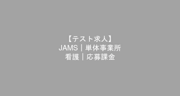 【テスト求人】JAMS｜単体事業所 -- 看護｜採用課金JAMS｜単体事業所 -- 看護｜応募課金　看護師　/　正社員（夜勤あり）