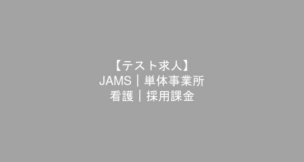 【テスト求人】JAMS｜単体事業所 -- 看護｜採用課金　看護師　/　正社員（日勤のみ）