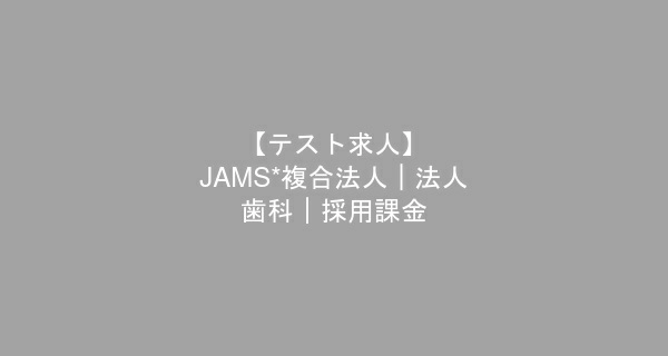【テスト求人】JAMS*複合法人｜法人--歯科｜採用課金　歯科衛生士　/　正社員